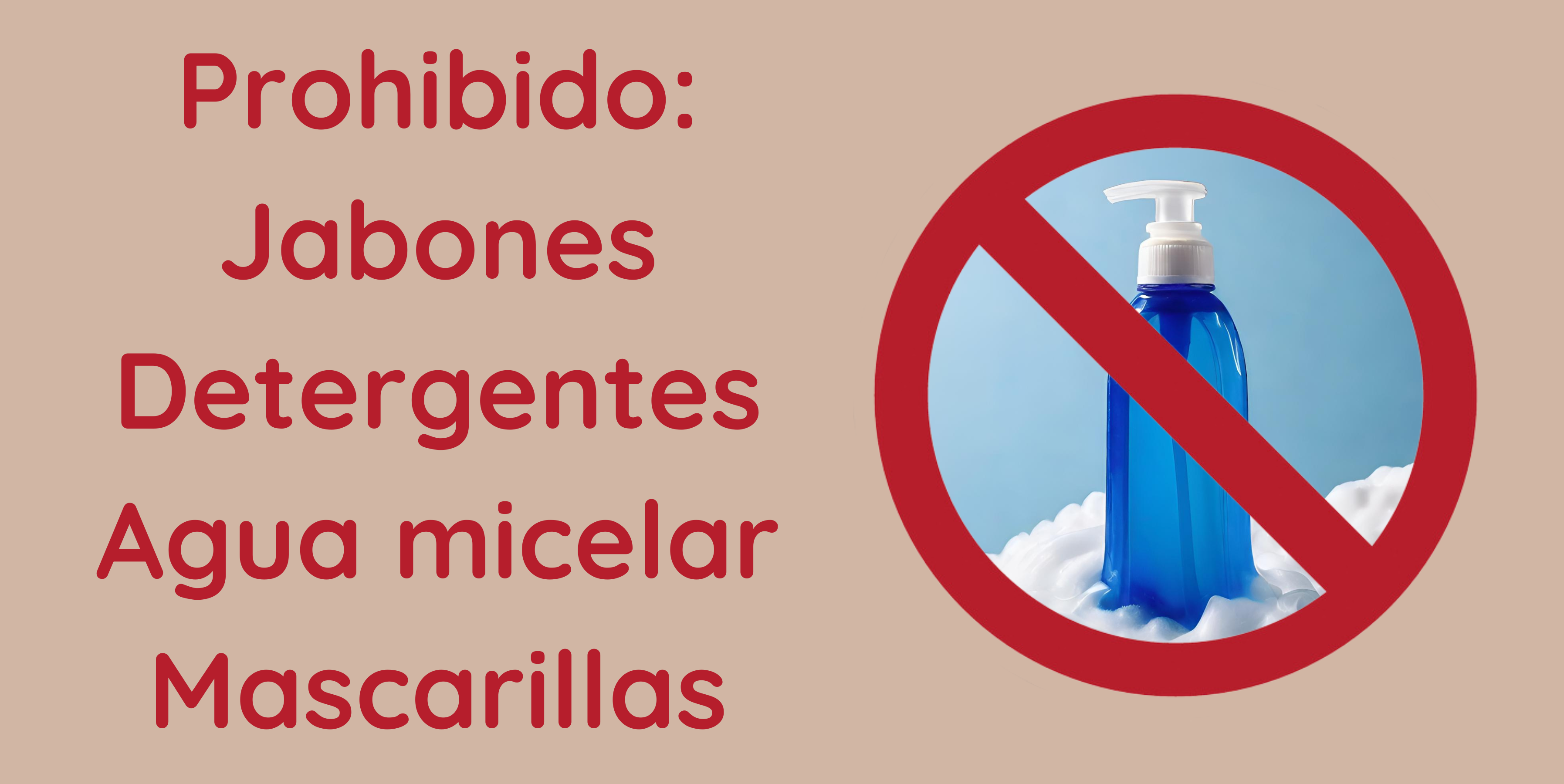 Prohibido Jabones Detergentes Agua micelar Mascarillas